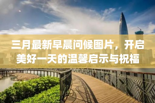 三月最新早晨問(wèn)候圖片，開(kāi)啟美好一天的溫馨啟示與祝福