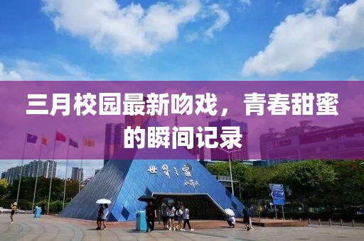 三月校園最新吻戲，青春甜蜜的瞬間記錄