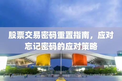 股票交易密碼重置指南，應(yīng)對(duì)忘記密碼的應(yīng)對(duì)策略