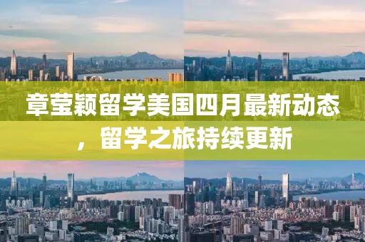 章瑩穎留學(xué)美國四月最新動態(tài)，留學(xué)之旅持續(xù)更新