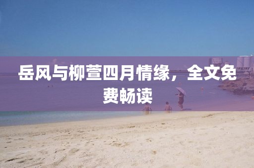 岳風(fēng)與柳萱四月情緣，全文免費(fèi)暢讀