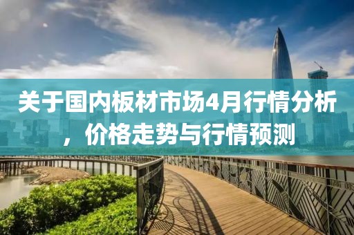 關于國內板材市場4月行情分析，價格走勢與行情預測