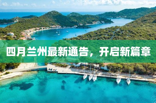 四月蘭州最新通告，開啟新篇章