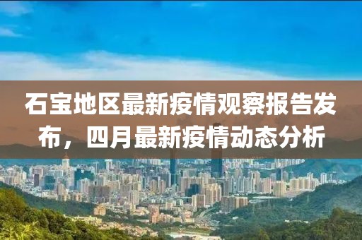 石寶地區(qū)最新疫情觀察報(bào)告發(fā)布，四月最新疫情動(dòng)態(tài)分析