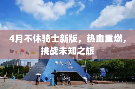 4月不休騎士新版，熱血重燃，挑戰(zhàn)未知之旅