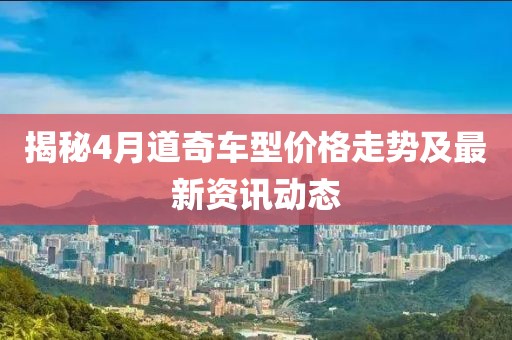 揭秘4月道奇車型價(jià)格走勢及最新資訊動(dòng)態(tài)