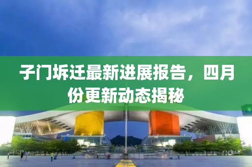 子門坼遷最新進(jìn)展報(bào)告，四月份更新動(dòng)態(tài)揭秘