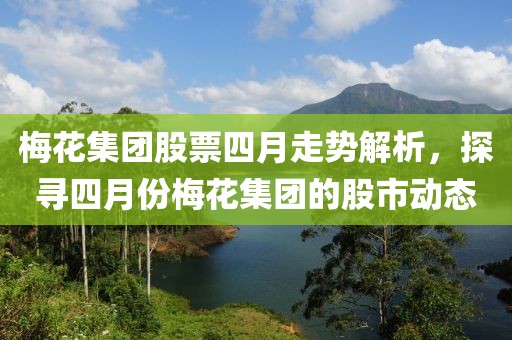 梅花集團(tuán)股票四月走勢(shì)解析，探尋四月份梅花集團(tuán)的股市動(dòng)態(tài)