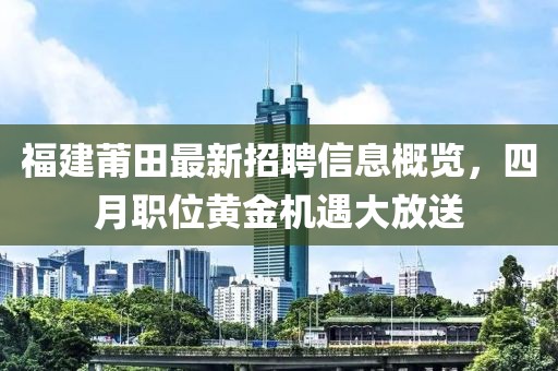 福建莆田最新招聘信息概覽，四月職位黃金機(jī)遇大放送