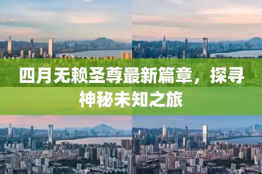 四月無(wú)賴(lài)圣尊最新篇章，探尋神秘未知之旅