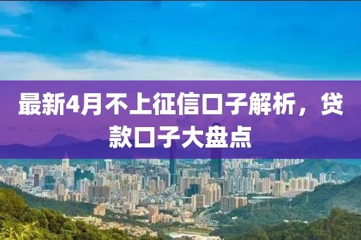 最新4月不上征信口子解析，貸款口子大盤點