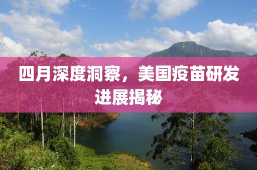 四月深度洞察，美國疫苗研發(fā)進展揭秘