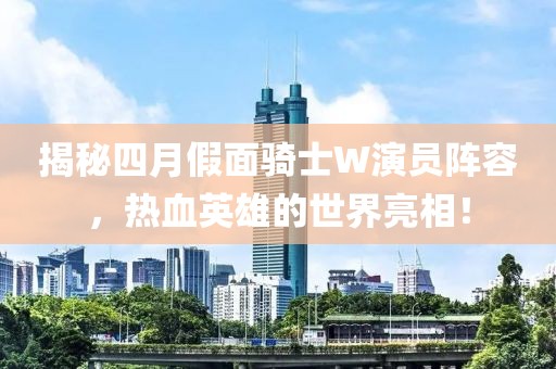 揭秘四月假面騎士W演員陣容，熱血英雄的世界亮相！