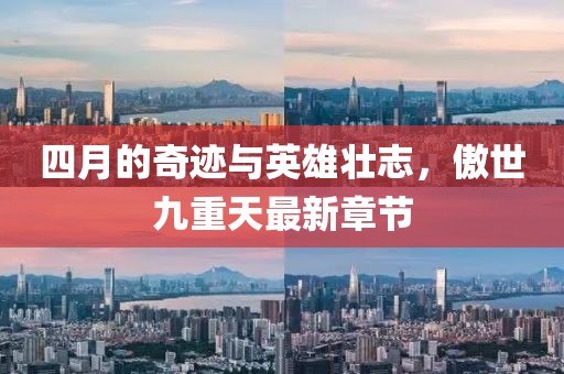 四月的奇跡與英雄壯志，傲世九重天最新章節(jié)