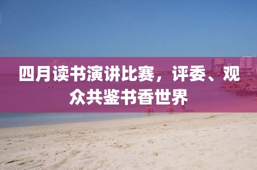 四月讀書演講比賽，評委、觀眾共鑒書香世界