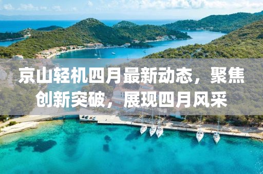京山輕機四月最新動態(tài)，聚焦創(chuàng)新突破，展現(xiàn)四月風采