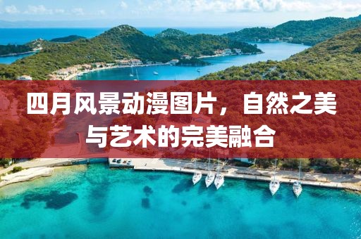 四月風(fēng)景動(dòng)漫圖片，自然之美與藝術(shù)的完美融合