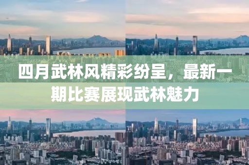 四月武林風(fēng)精彩紛呈，最新一期比賽展現(xiàn)武林魅力