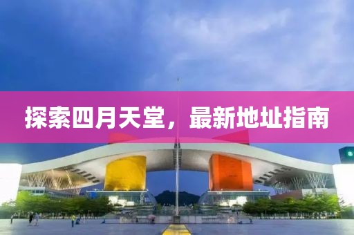 探索四月天堂，最新地址指南