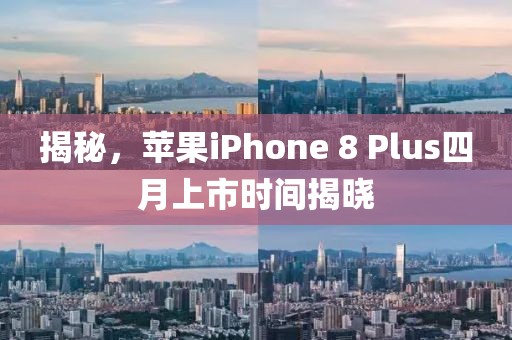揭秘，蘋果iPhone 8 Plus四月上市時間揭曉
