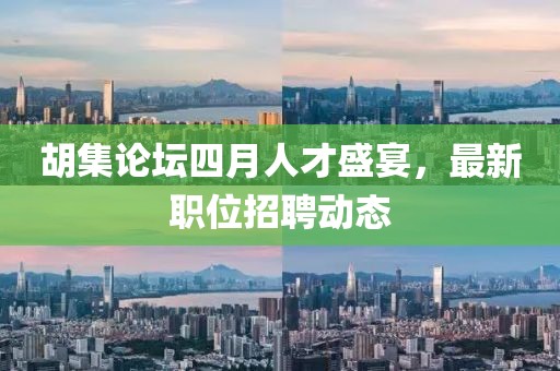 胡集論壇四月人才盛宴，最新職位招聘動(dòng)態(tài)
