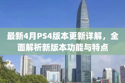 最新4月PS4版本更新詳解，全面解析新版本功能與特點(diǎn)