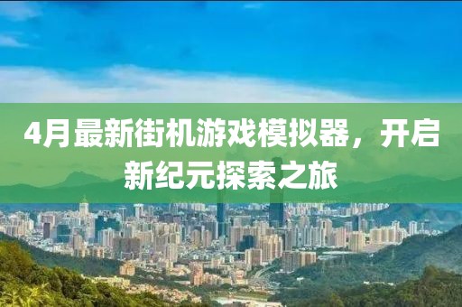 4月最新街機(jī)游戲模擬器，開(kāi)啟新紀(jì)元探索之旅