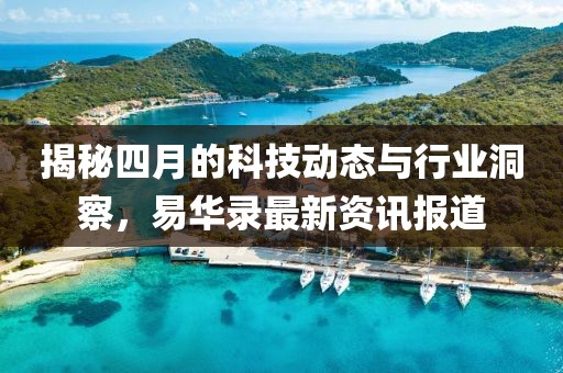 揭秘四月的科技動態(tài)與行業(yè)洞察，易華錄最新資訊報道