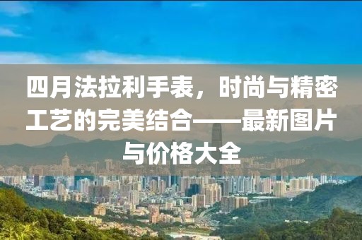 四月法拉利手表，時尚與精密工藝的完美結(jié)合——最新圖片與價格大全