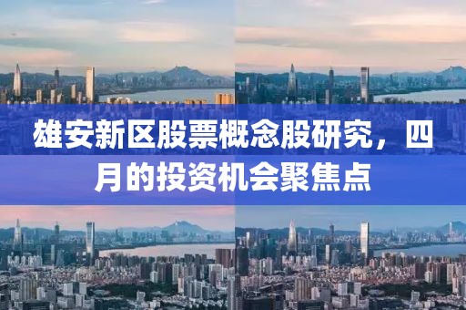 雄安新區(qū)股票概念股研究，四月的投資機(jī)會(huì)聚焦點(diǎn)