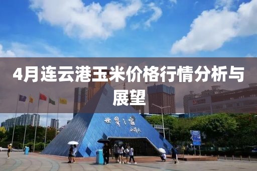 4月連云港玉米價格行情分析與展望