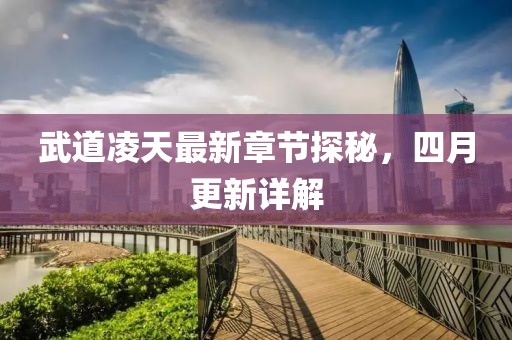 武道凌天最新章節(jié)探秘，四月更新詳解