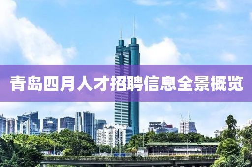 青島四月人才招聘信息全景概覽