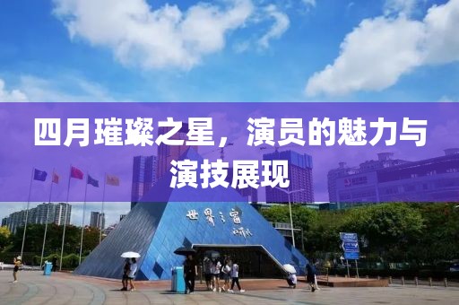 四月璀璨之星，演員的魅力與演技展現(xiàn)