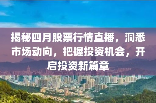 揭秘四月股票行情直播，洞悉市場動向，把握投資機會，開啟投資新篇章
