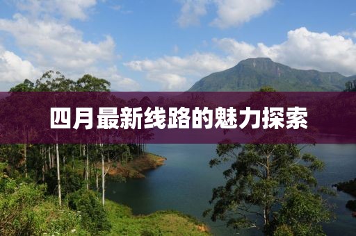 四月最新線路的魅力探索
