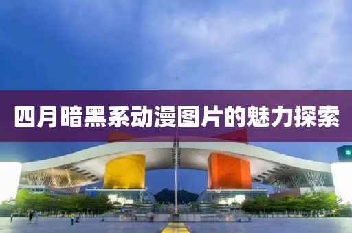 四月暗黑系動(dòng)漫圖片的魅力探索