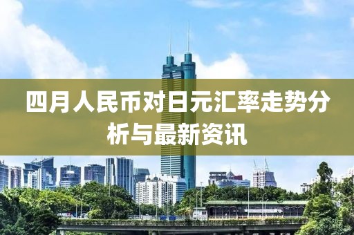 四月人民幣對日元匯率走勢分析與最新資訊