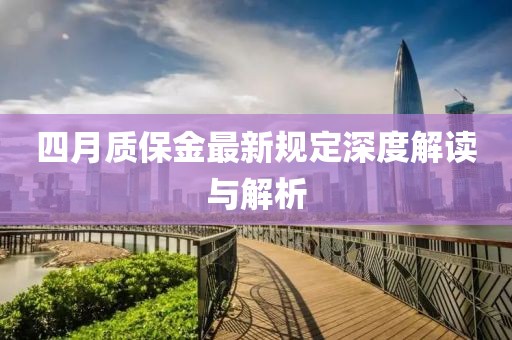 四月質(zhì)保金最新規(guī)定深度解讀與解析