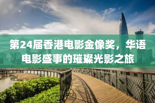 第24屆香港電影金像獎，華語電影盛事的璀璨光影之旅