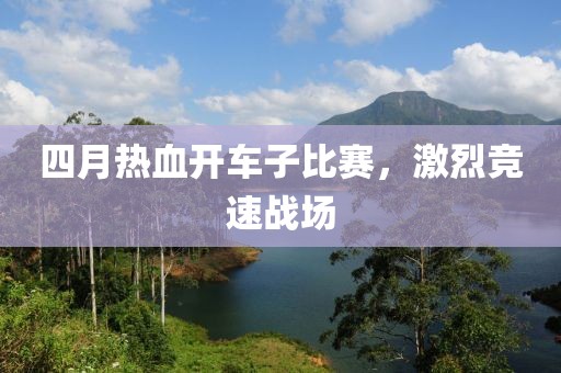 四月熱血開車子比賽，激烈競(jìng)速戰(zhàn)場(chǎng)