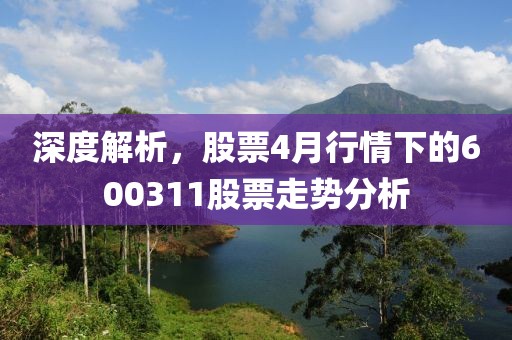 深度解析，股票4月行情下的600311股票走勢分析