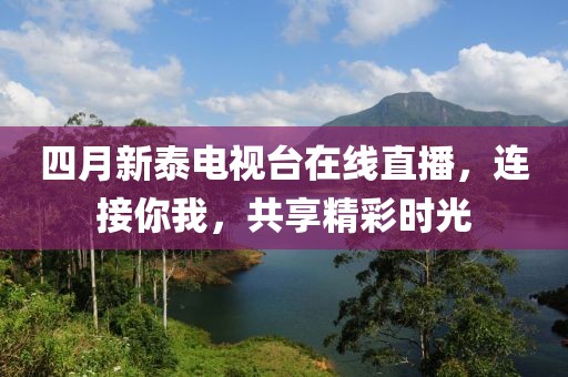 四月新泰電視臺在線直播，連接你我，共享精彩時(shí)光