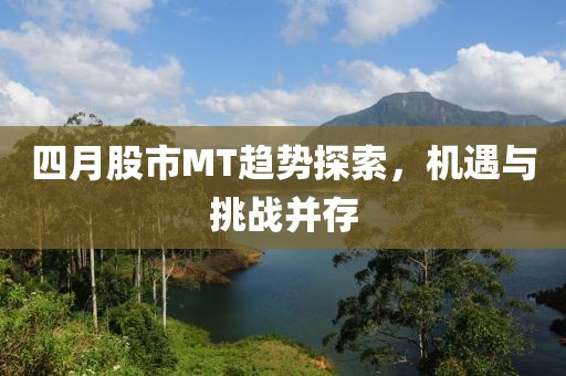 四月股市MT趨勢探索，機遇與挑戰(zhàn)并存