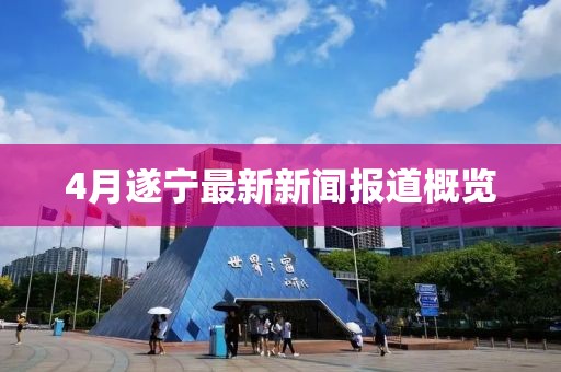 4月遂寧最新新聞報(bào)道概覽