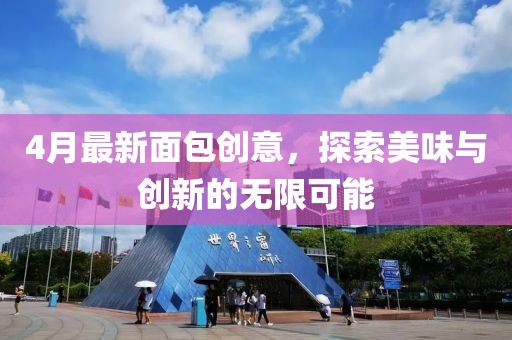 4月最新面包創(chuàng)意，探索美味與創(chuàng)新的無(wú)限可能