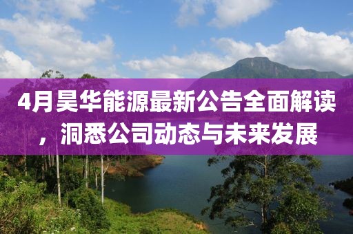 4月昊華能源最新公告全面解讀，洞悉公司動態(tài)與未來發(fā)展