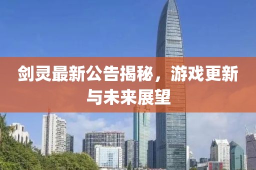 劍靈最新公告揭秘，游戲更新與未來展望