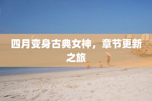 四月變身古典女神，章節(jié)更新之旅