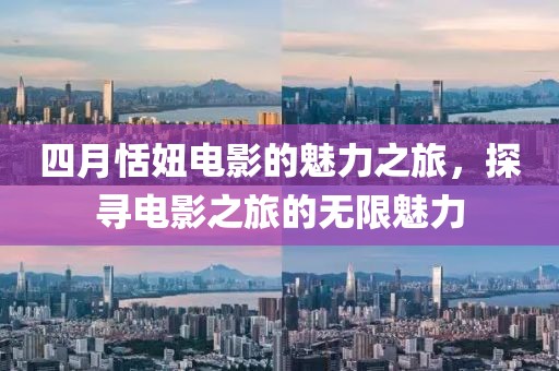 四月恬妞電影的魅力之旅，探尋電影之旅的無限魅力